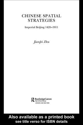 Chinese Spatial Strategies: Imperial Beijing, 1420-1911 - Zhu, Jianfei