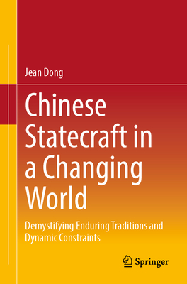 Chinese Statecraft in a Changing World: Demystifying Enduring Traditions and Dynamic Constraints - Dong, Jean