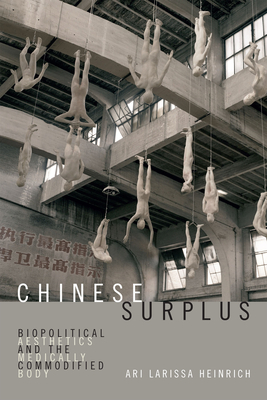 Chinese Surplus: Biopolitical Aesthetics and the Medically Commodified Body - Heinrich, Ari Larissa