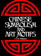 Chinese Symbolism and Art Motifs: An Alphabetical Compendium of Antique Legends and Beliefs, as Reflected in the Manners and Customs of the Chinese