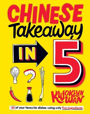 Chinese Takeaway in 5: 80 of Your Favourite Dishes Using Only Five Ingredients - Wan, Kwoklyn