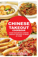Chinese Takeout Cookbook: Your Favorites Chinese Takeout Recipes to Make at Home