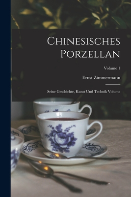 Chinesisches Porzellan: Seine Geschichte, Kunst Und Technik Volume; Volume 1 - Zimmermann, Ernst