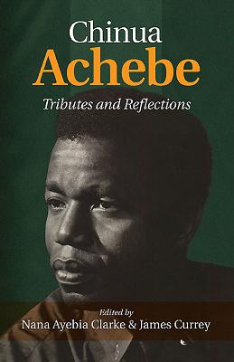 Chinua Achebe: Tributes & Reflections - Clarke, Nana Ayebia (Editor), and Currey, James (Editor)