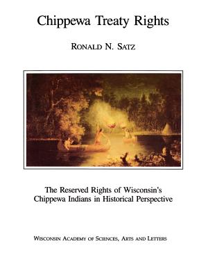 Chippewa Treaty Rights: The Reserved Rights of Wisconsin's Chippewa Indians in Historical Perspective - Satz, Ronald N