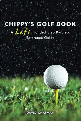 Chippy's Golf Book: A Left Handed Step By Step Reference Manual - Chapman, David, Dr.