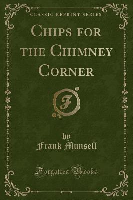 Chips for the Chimney Corner (Classic Reprint) - Munsell, Frank