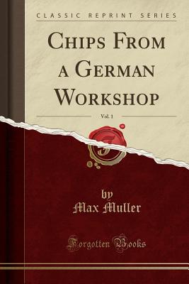 Chips from a German Workshop, Vol. 1 (Classic Reprint) - Muller, Max