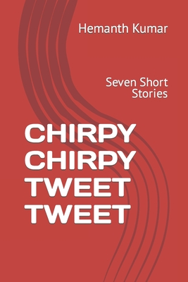Chirpy Chirpy Tweet Tweet: Seven Short Stories - Kumar, Hemanth