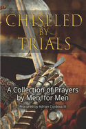 Chiseled By Trials: A collection of prayers by men, for men