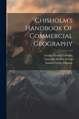 Chisholm's Handbook Of Commercial Geography - Chisholm, George Goudi, and Laurence Dudley Stamp (Creator), and Samuel Carter Gilmour (Creator)