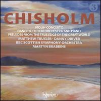 Chisolm: Violin Concerto; Dance Suite for Orchestra and Piano; Preludes from the True Edge of the Great World - Danny Driver (piano); Matthew Trusler (violin); BBC Scottish Symphony Orchestra; Martyn Brabbins (conductor)