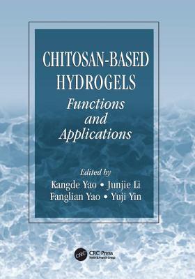 Chitosan-Based Hydrogels: Functions and Applications - Yao, Kangde (Editor), and Li, Junjie (Editor), and Yao, Fanglian (Editor)