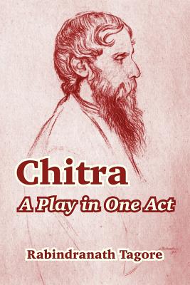 Chitra: A Play in One Act - Tagore, Rabindranath, Sir