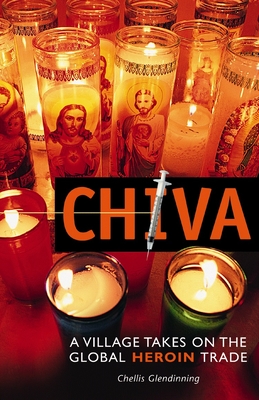 Chiva: A Village Takes on the Global Heroin Trade - Glendinning, Chellis