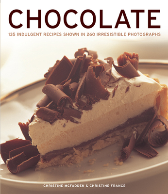 Chocolate: 135 Indulgent Recipes Shown in 260 Irresistible Photographs - McFadden, Christine, and France, Christine