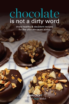 Chocolate is not a dirty word: More healthy, plant based, superfood, decadent recipes with essential oils for the ultimate cacao addict - Croft, John