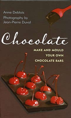 Chocolate - Make and Mould Your Own Chocolate Bars - Deblois, Anne, and Duval, Jean-Pierre