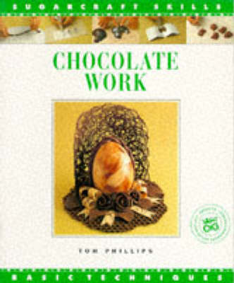 Chocolate Work Sugar Craft Skills: Basic - Phillips, Tom