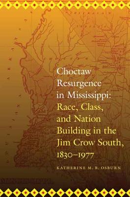 Choctaw Resurgence in Mississippi: Race, Class, and Nation Building in the Jim Crow South, 1830-1977 - Osburn, Katherine M B