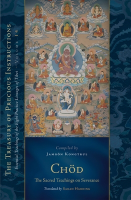 Chod: The Sacred Teachings on Severance: Essential Teachings of the Eight Practice Lineages of Tibet, Volume 14 (The Treasury of Precious Instructions) - Kongtrul Lodro Taye, Jamgon, and Harding, Sarah (Translated by), and Dorje, Rangjung (Contributions by)
