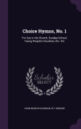 Choice Hymns, No. 1: For Use in the Church, Sunday-School, Young People's Societies, Etc. Etc