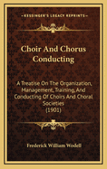 Choir and Chorus Conducting: A Treatise on the Organization, Management, Training, and Conducting of Choirs and Choral Societies