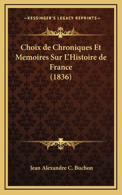 Choix de Chroniques Et Memoires Sur L'Histoire de France (1836) - Buchon, Jean Alexandre C