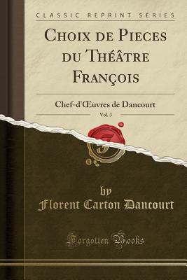 Choix de Pieces Du Thtre Franois, Vol. 3: Chef-d'Oeuvres de Dancourt (Classic Reprint) - Dancourt, Florent Carton