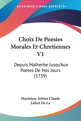 Choix de Poesies Morales Et Chretiennes V1: Depuis Malherbe Jusqu'aux Poetes de Nos Jours (1739) - Moriniere Adrien Claude Lefort de la