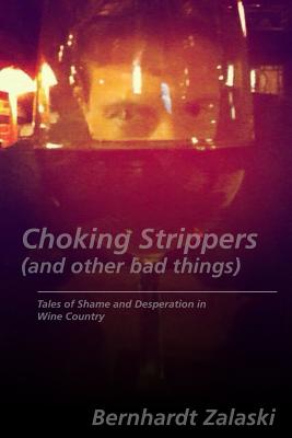 Choking Strippers (and other bad things): Tales of Shame and Desperation in Wine Country - Zalaski, Bernhardt