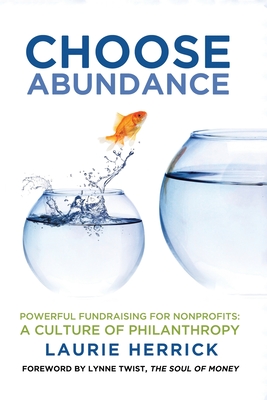 Choose Abundance: Powerful Fundraising for Nonprofits-A Culture of Philanthropy - Herrick, Laurie, and Twist, Lynne (Foreword by)