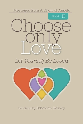 Choose Only Love: Let Yourself Be Loved - Blaksley, Sebastin