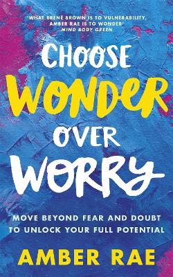 Choose Wonder Over Worry: Move Beyond Fear and Doubt to Unlock Your Full Potential - Rae, Amber