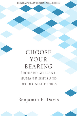 Choose Your Bearing: douard Glissant, Human Rights, and Decolonial Ethics - Davis, Benjamin P