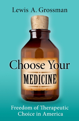 Choose Your Medicine: Freedom of Therapeutic Choice in America - Grossman, Lewis A