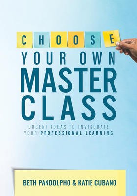 Choose Your Own Master Class: Urgent Ideas to Invigorate Your Professional Learning (Be the Master of Your Own Professional Learning with This Essential Resource for Busy Educators.) - Pandolpho, Beth, and Cubano, Katie