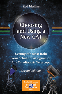 Choosing and Using a New Cat: Getting the Most from Your Schmidt Cassegrain or Any Catadioptric Telescope - Mollise, Rod