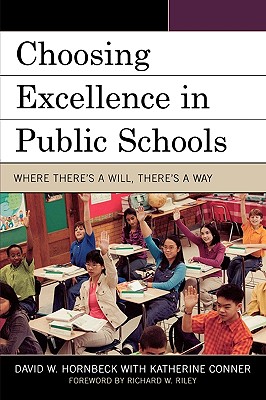 Choosing Excellence in Public Schools: Where Theres a Will Theres a Way - Hornbeck, David W, and Conner, Katherine, and Riley, Richard W (Foreword by)