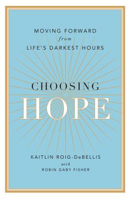 Choosing Hope: Moving Forward from Life's Darkest Hours - Roig-Debellis, Kaitlin, and Fisher, Robin Gaby