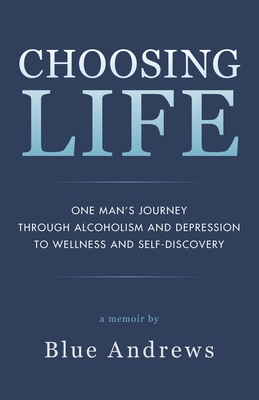 Choosing Life: One man's journey through alcoholism and depression to wellness and self-discovery - Andrews, Blue