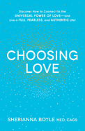 Choosing Love: Discover How to Connect to the Universal Power of Love--And Live a Full, Fearless, and Authentic Life!