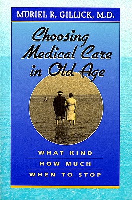 Choosing Medical Care in Old Age: What Kind, How Much, When to Stop - Gillick, Muriel R, MD, and Gillick