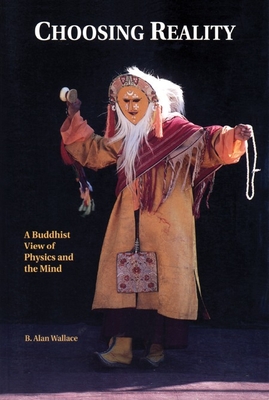 Choosing Reality: A Buddhist View of Physics and the Mind (2nd Ed.) - Wallace, B Alan