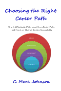 Choosing the Right Career Path: How to Effectively Determine Your Career Path, Job Hunt, or Change Careers Successfully