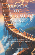 Choosing the Unfinished Bridge: A Journey of Learning, Healing, and Transformation