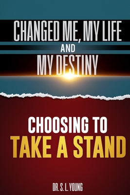 Choosing to Take a Stand: Changed me, my life, and my destiny - Young, S L