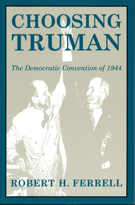 Choosing Truman: The Democratic Convention of 1944 Volume 1 - Ferrell, Robert H, Mr.