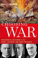 Choosing War: Presidential Decisions in the Maine, Lusitania, and Panay Incidents