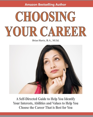 Choosing Your Career: A Self-Directed Guide To Help You Identify Your Interests, Abilities And Values To Help You Choose The Career That Is Best For You - Harris, Brian